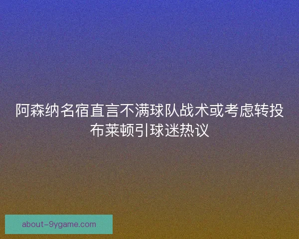 阿森纳名宿直言不满球队战术或考虑转投布莱顿引球迷热议